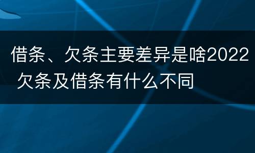 借条、欠条主要差异是啥2022 欠条及借条有什么不同
