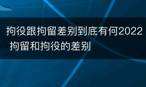 拘役跟拘留差别到底有何2022 拘留和拘役的差别