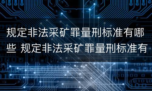规定非法采矿罪量刑标准有哪些 规定非法采矿罪量刑标准有哪些情形