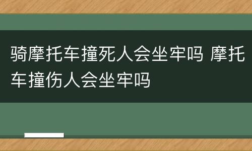 骑摩托车撞死人会坐牢吗 摩托车撞伤人会坐牢吗