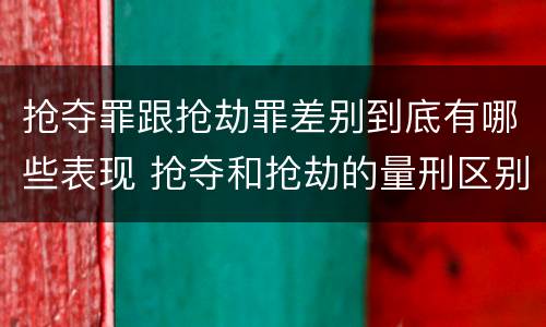抢夺罪跟抢劫罪差别到底有哪些表现 抢夺和抢劫的量刑区别