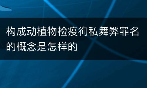 构成动植物检疫徇私舞弊罪名的概念是怎样的