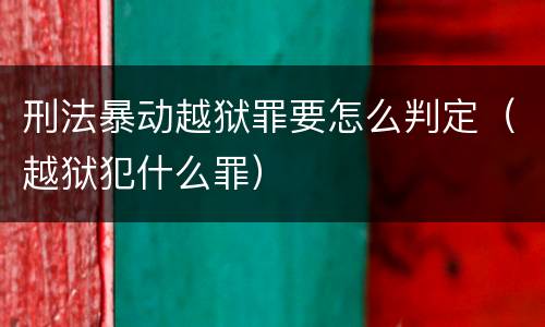 刑法暴动越狱罪要怎么判定（越狱犯什么罪）