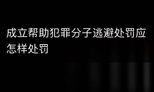 成立帮助犯罪分子逃避处罚应怎样处罚