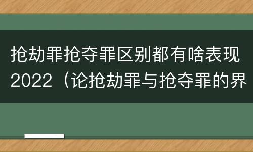 抢劫罪抢夺罪区别都有啥表现2022（论抢劫罪与抢夺罪的界限）