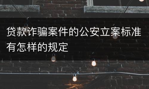 贷款诈骗案件的公安立案标准有怎样的规定