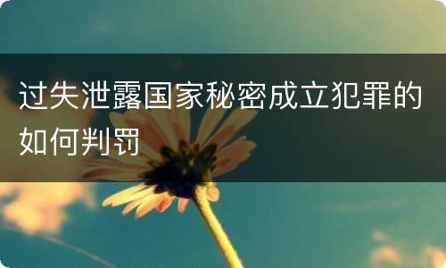 过失泄露国家秘密成立犯罪的如何判罚