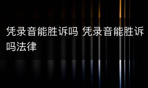 凭录音能胜诉吗 凭录音能胜诉吗法律