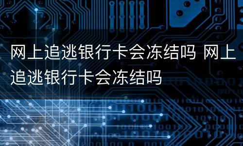 网上追逃银行卡会冻结吗 网上追逃银行卡会冻结吗