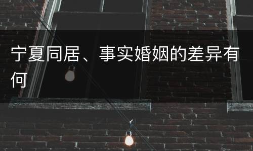 宁夏同居、事实婚姻的差异有何