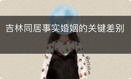 吉林同居事实婚姻的关键差别