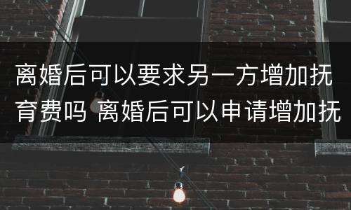 离婚后可以要求另一方增加抚育费吗 离婚后可以申请增加抚养费吗