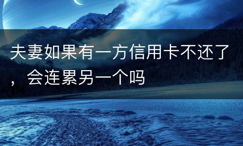 夫妻如果有一方信用卡不还了，会连累另一个吗