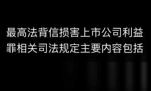 最高法背信损害上市公司利益罪相关司法规定主要内容包括什么