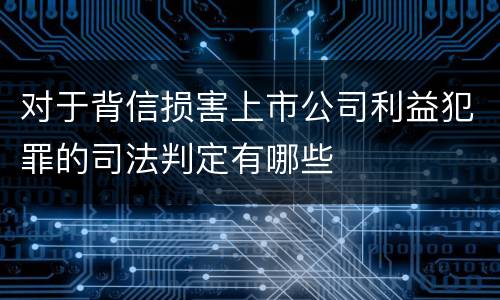 对于背信损害上市公司利益犯罪的司法判定有哪些