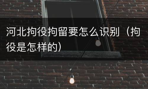河北拘役拘留要怎么识别（拘役是怎样的）