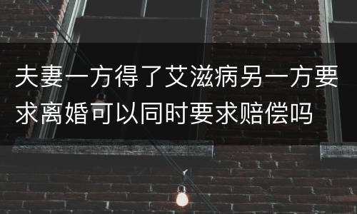 夫妻一方得了艾滋病另一方要求离婚可以同时要求赔偿吗