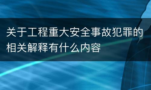关于工程重大安全事故犯罪的相关解释有什么内容