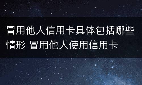 冒用他人信用卡具体包括哪些情形 冒用他人使用信用卡