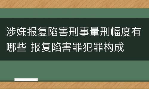 涉嫌报复陷害刑事量刑幅度有哪些 报复陷害罪犯罪构成