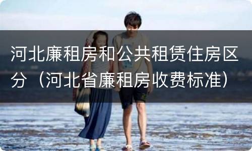河北廉租房和公共租赁住房区分（河北省廉租房收费标准）