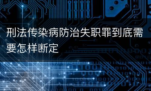 刑法传染病防治失职罪到底需要怎样断定
