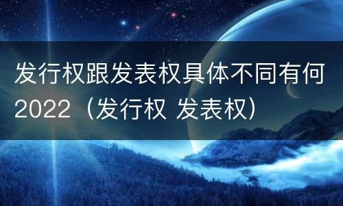 发行权跟发表权具体不同有何2022（发行权 发表权）
