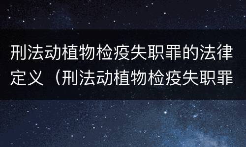 刑法动植物检疫失职罪的法律定义（刑法动植物检疫失职罪的法律定义是）