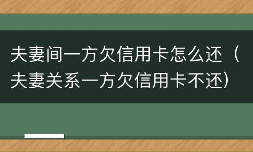 夫妻间一方欠信用卡怎么还（夫妻关系一方欠信用卡不还）