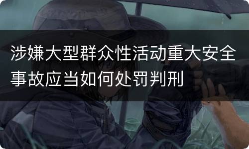涉嫌大型群众性活动重大安全事故应当如何处罚判刑