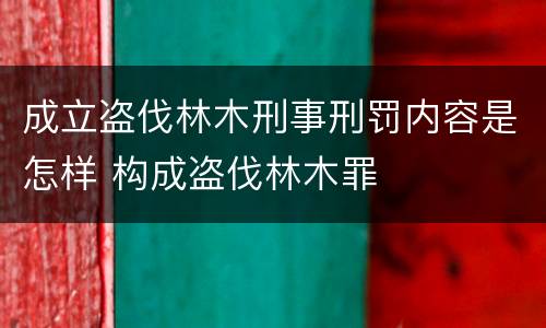 成立盗伐林木刑事刑罚内容是怎样 构成盗伐林木罪