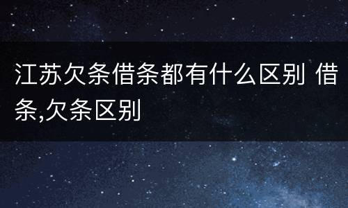 江苏欠条借条都有什么区别 借条,欠条区别