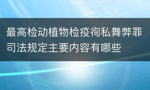 最高检动植物检疫徇私舞弊罪司法规定主要内容有哪些
