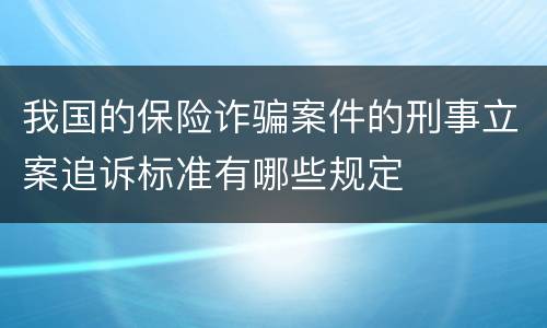 我国的保险诈骗案件的刑事立案追诉标准有哪些规定