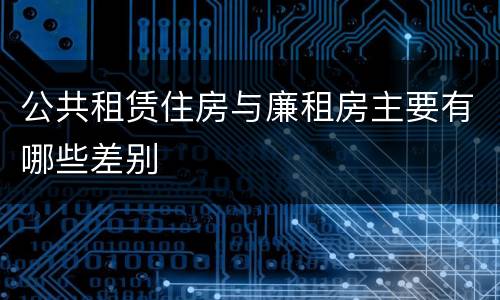 公共租赁住房与廉租房主要有哪些差别