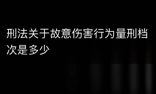 刑法关于故意伤害行为量刑档次是多少