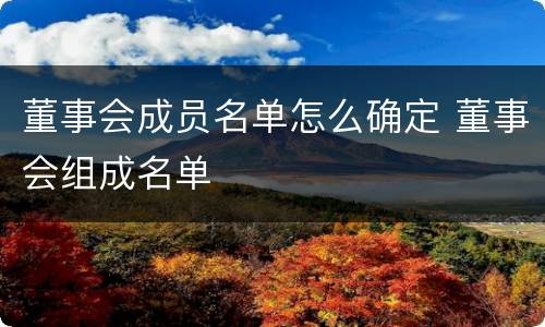 董事会成员名单怎么确定 董事会组成名单