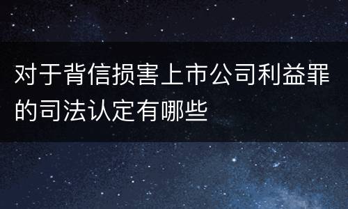 对于背信损害上市公司利益罪的司法认定有哪些