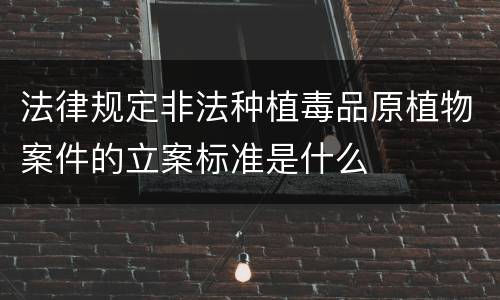 法律规定非法种植毒品原植物案件的立案标准是什么