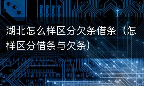湖北怎么样区分欠条借条（怎样区分借条与欠条）