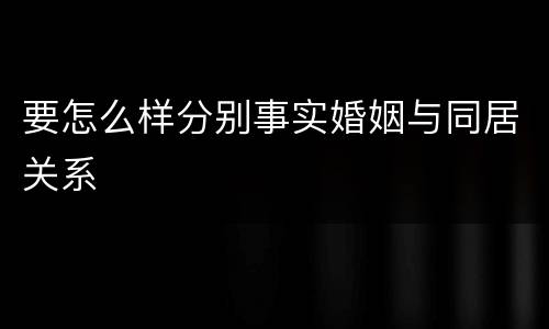 要怎么样分别事实婚姻与同居关系