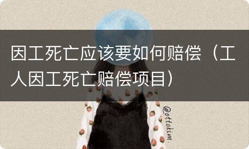 因工死亡应该要如何赔偿（工人因工死亡赔偿项目）