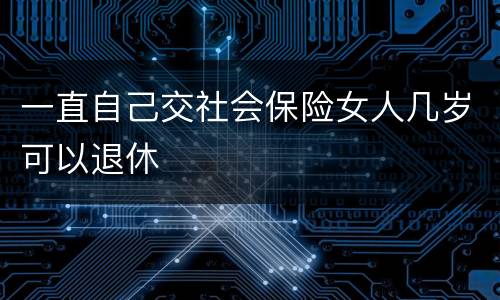 一直自己交社会保险女人几岁可以退休
