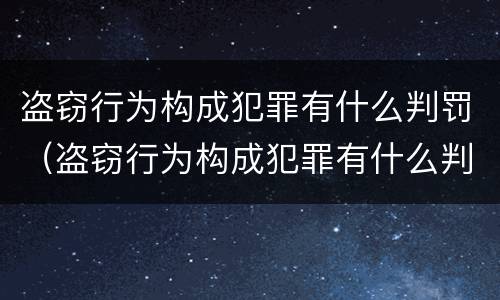 盗窃行为构成犯罪有什么判罚（盗窃行为构成犯罪有什么判罚规定）