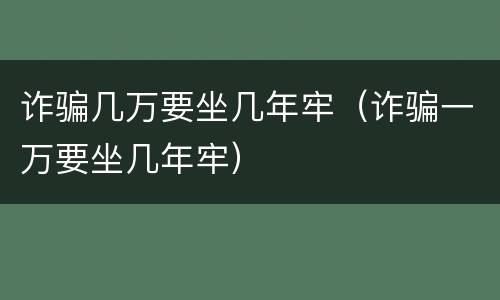 诈骗几万要坐几年牢（诈骗一万要坐几年牢）