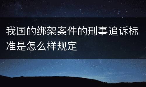 我国的绑架案件的刑事追诉标准是怎么样规定