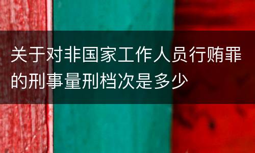 关于对非国家工作人员行贿罪的刑事量刑档次是多少
