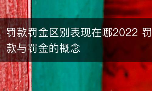罚款罚金区别表现在哪2022 罚款与罚金的概念