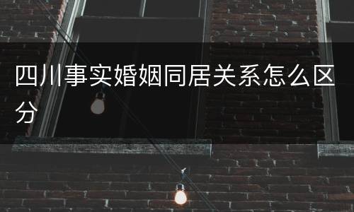 四川事实婚姻同居关系怎么区分