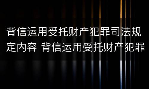背信运用受托财产犯罪司法规定内容 背信运用受托财产犯罪主体
